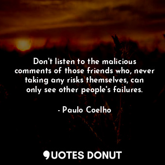  Don't listen to the malicious comments of those friends who, never taking any ri... - Paulo Coelho - Quotes Donut