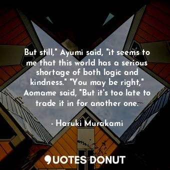  But still," Ayumi said, "it seems to me that this world has a serious shortage o... - Haruki Murakami - Quotes Donut