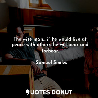  The wise man... if he would live at peace with others, he will bear and forbear.... - Samuel Smiles - Quotes Donut