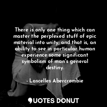  There is only one thing which can master the perplexed stuff of epic material in... - Lascelles Abercrombie - Quotes Donut