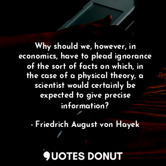 Why should we, however, in economics, have to plead ignorance of the sort of facts on which, in the case of a physical theory, a scientist would certainly be expected to give precise information?