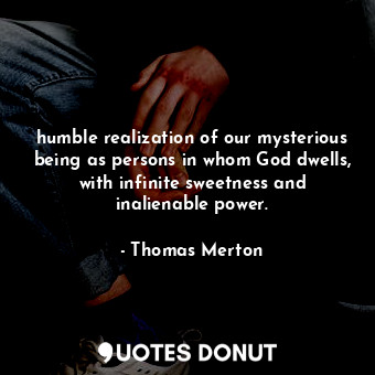 humble realization of our mysterious being as persons in whom God dwells, with infinite sweetness and inalienable power.