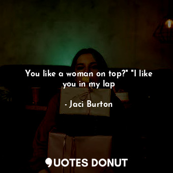  You like a woman on top?" "I like you in my lap... - Jaci Burton - Quotes Donut