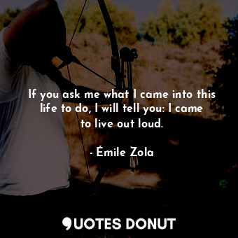  If you ask me what I came into this life to do, I will tell you: I came to live ... - Émile Zola - Quotes Donut
