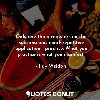  Only one thing registers on the subconscious mind: repetitive application - prac... - Fay Weldon - Quotes Donut