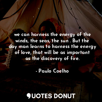  we can harness the energy of the winds, the seas, the sun . But the day man lear... - Paulo Coelho - Quotes Donut