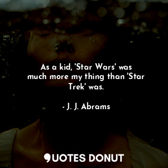 As a kid, &#39;Star Wars&#39; was much more my thing than &#39;Star Trek&#39; was.
