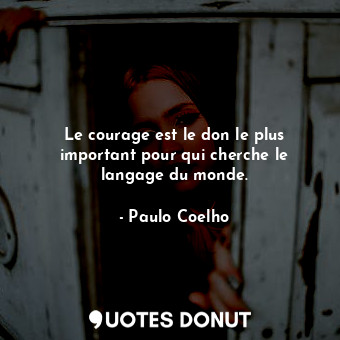 Le courage est le don le plus important pour qui cherche le langage du monde.