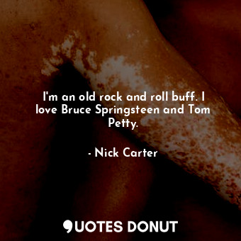  I&#39;m an old rock and roll buff. I love Bruce Springsteen and Tom Petty.... - Nick Carter - Quotes Donut