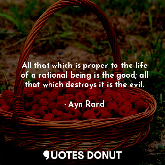  All that which is proper to the life of a rational being is the good; all that w... - Ayn Rand - Quotes Donut