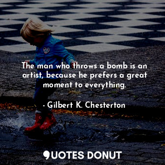  The man who throws a bomb is an artist, because he prefers a great moment to eve... - Gilbert K. Chesterton - Quotes Donut