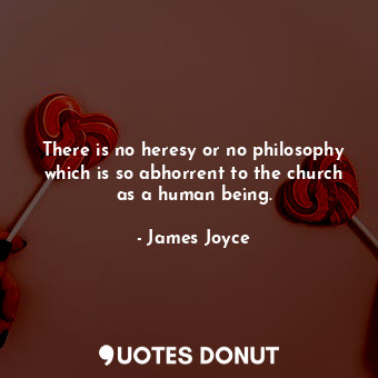  There is no heresy or no philosophy which is so abhorrent to the church as a hum... - James Joyce - Quotes Donut