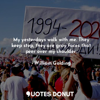  My yesterdays walk with me. They keep step, they are gray faces that peer over m... - William Golding - Quotes Donut