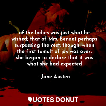  of the ladies was just what he wished; that of Mrs. Bennet perhaps surpassing th... - Jane Austen - Quotes Donut