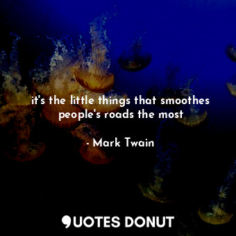  it's the little things that smoothes people's roads the most... - Mark Twain - Quotes Donut