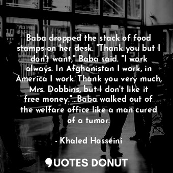  Baba dropped the stack of food stamps on her desk. "Thank you but I don't want,"... - Khaled Hosseini - Quotes Donut