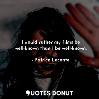  I would rather my films be well-known than I be well-known.... - Patrice Leconte - Quotes Donut