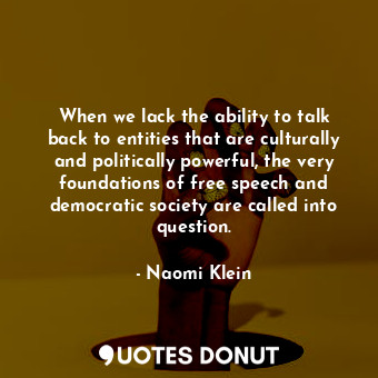  When we lack the ability to talk back to entities that are culturally and politi... - Naomi Klein - Quotes Donut