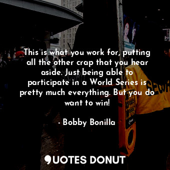  This is what you work for, putting all the other crap that you hear aside. Just ... - Bobby Bonilla - Quotes Donut