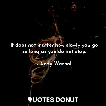  It does not matter how slowly you go so long as you do not stop.... - Andy Warhol - Quotes Donut