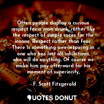  Often people display a curious respect for a man drunk, rather like the respect ... - F. Scott Fitzgerald - Quotes Donut