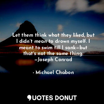  Let them think what they liked, but I didn’t mean to drown myself. I meant to sw... - Michael Chabon - Quotes Donut