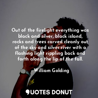  Out of the firelight everything was black and silver, black island, rocks and tr... - William Golding - Quotes Donut