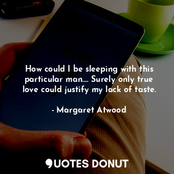  How could I be sleeping with this particular man.... Surely only true love could... - Margaret Atwood - Quotes Donut