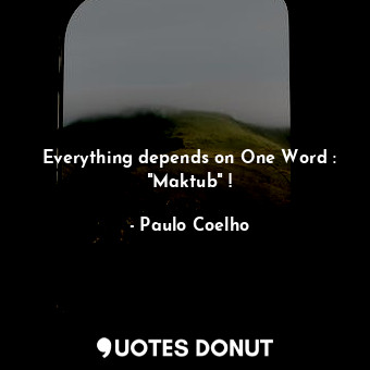  Everything depends on One Word : "Maktub" !... - Paulo Coelho - Quotes Donut