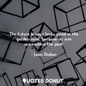  The future always looks good in the golden land, because no one remembers the pa... - Joan Didion - Quotes Donut