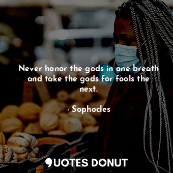  Never honor the gods in one breath and take the gods for fools the next.... - Sophocles - Quotes Donut