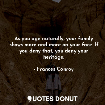 As you age naturally, your family shows more and more on your face. If you deny ... - Frances Conroy - Quotes Donut