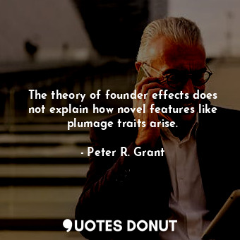  The theory of founder effects does not explain how novel features like plumage t... - Peter R. Grant - Quotes Donut
