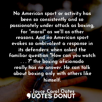  No American sport or activity has been so consistently and so passionately under... - Joyce Carol Oates - Quotes Donut