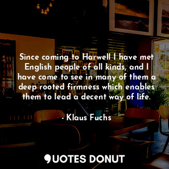  Since coming to Harwell I have met English people of all kinds, and I have come ... - Klaus Fuchs - Quotes Donut