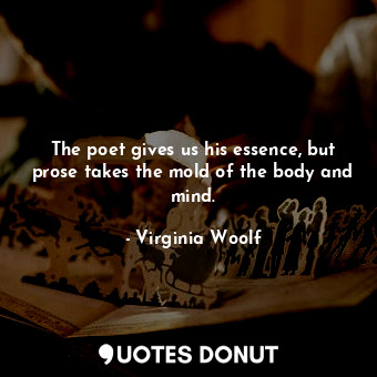  The poet gives us his essence, but prose takes the mold of the body and mind.... - Virginia Woolf - Quotes Donut