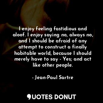 I enjoy feeling fastidious and aloof. I enjoy saying no, always no, and I should... - Jean-Paul Sartre - Quotes Donut