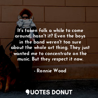  It&#39;s taken folk a while to come around, hasn&#39;t it? Even the boys in the ... - Ronnie Wood - Quotes Donut