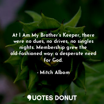 At I Am My Brother’s Keeper, there were no dues, no drives, no singles nights. Membership grew the old-fashioned way: a desperate need for God.