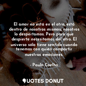  El amor no está en el otro, está dentro de nosotros mismos; nosotros lo desperta... - Paulo Coelho - Quotes Donut