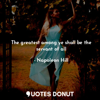 The greatest among ye shall be the servant of all... - Napoleon Hill - Quotes Donut