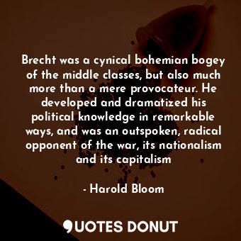  Brecht was a cynical bohemian bogey of the middle classes, but also much more th... - Harold Bloom - Quotes Donut