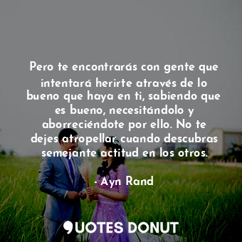  Pero te encontrarás con gente que intentará herirte através de lo bueno que haya... - Ayn Rand - Quotes Donut