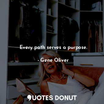  Every path serves a purpose.... - Gene Oliver - Quotes Donut