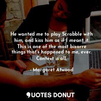 He wanted me to play Scrabble with him, and kiss him as if I meant it. This is o... - Margaret Atwood - Quotes Donut