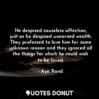  He despised causeless affection, just as he despised unearned wealth. They profe... - Ayn Rand - Quotes Donut