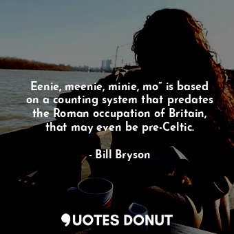  Eenie, meenie, minie, mo” is based on a counting system that predates the Roman ... - Bill Bryson - Quotes Donut