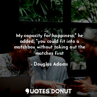  My capacity for happiness," he added, "you could fit into a matchbox without tak... - Douglas Adams - Quotes Donut