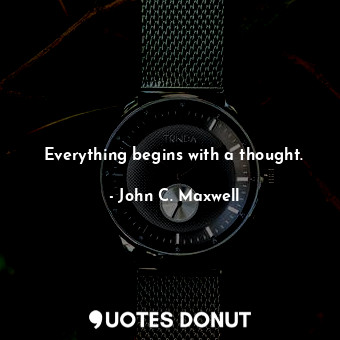  Everything begins with a thought.... - John C. Maxwell - Quotes Donut