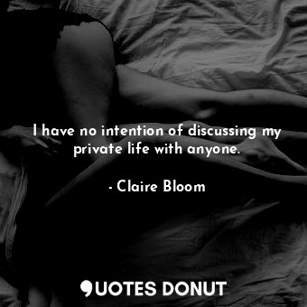  I have no intention of discussing my private life with anyone.... - Claire Bloom - Quotes Donut